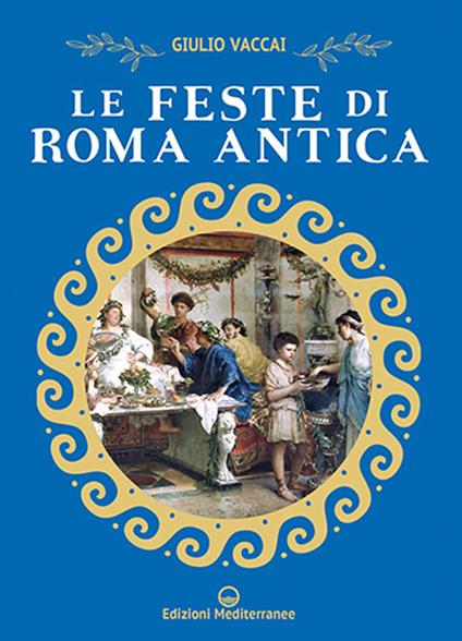 Le feste di Roma antica. Nuova ediz. - Giulio Vaccai - copertina
