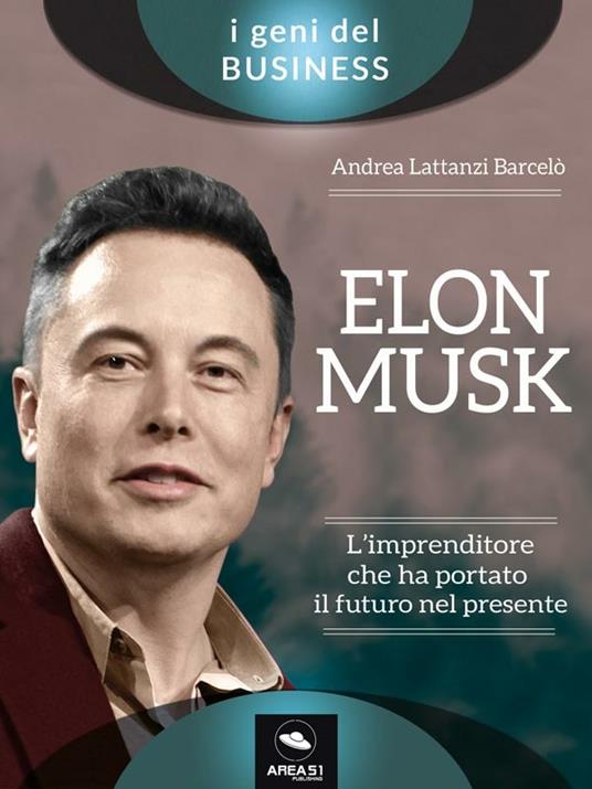 Elon Musk. L'imprenditore che ha portato il futuro nel presente - Andrea Lattanzi Barcelò - ebook