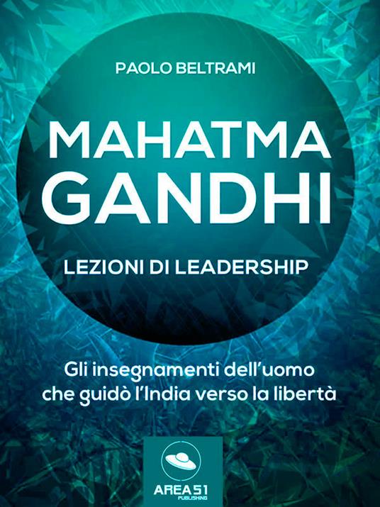 Mahatma Gandhi. Lezioni di leadership. Gli insegnamenti dell'uomo che guidò l'India verso la libertà - Paolo Beltrami - ebook