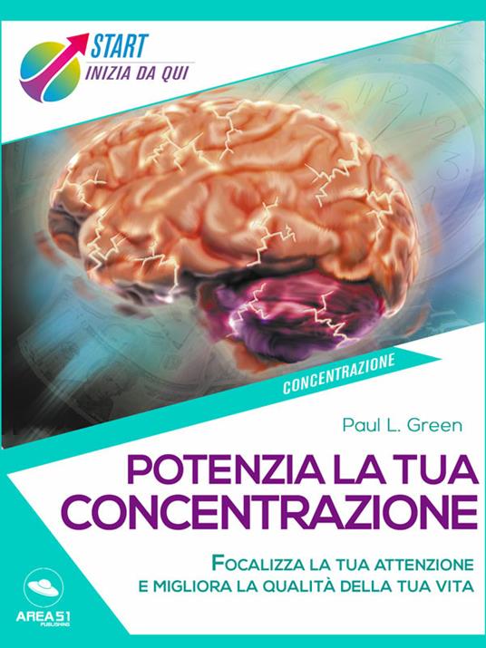 Potenzia la tua concentrazione. Focalizza la tua attenzione e migliora la qualità della tua vita - Paul L. Green - ebook