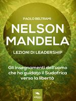 Nelson Mandela. Lezioni di leadership. Gli insegnamenti dell'uomo che ha guidato il Sudafrica verso la libertà