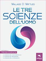 Le tre scienze dell'uomo: La scienza del diventare ricchi-La scienza del benessere-La scienza della grandezza