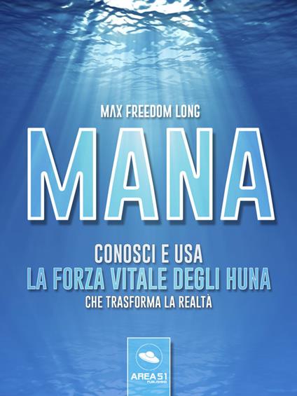 Mana. Conosci e usa la forza vitale degli Huna che trasforma la realtà - Max Freedom Long - ebook