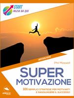 Supermotivazione. 101 semplici strategie per motivarti e raggiungere il successo