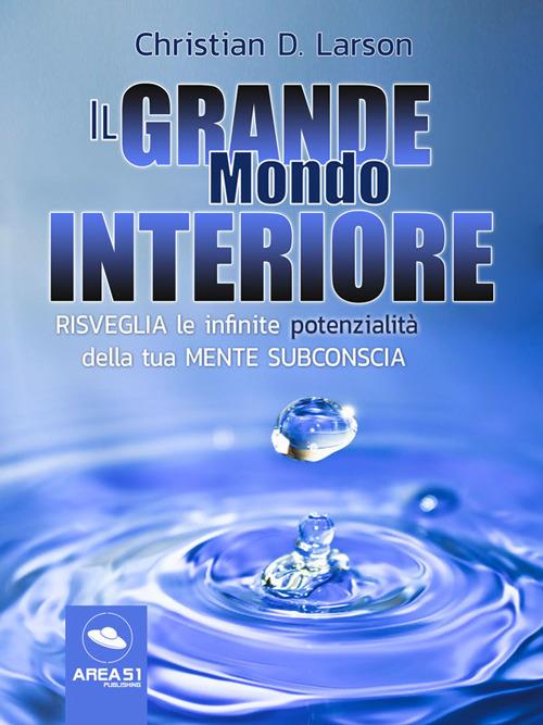 Il grande mondo interiore. Risveglia le infinite potenzialità della tua mente subconscia - Christian D. Larson - ebook