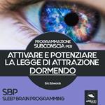 SBP - Sleep Brain Programming per attivare e potenziare la Legge di Attrazione dormendo