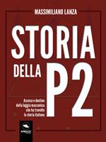 Storia della P2. Ascesa e declino della loggia massonica che ha travolto la storia italiana