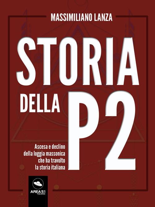 Massimiliano Lanza – Storia della P2. Ascesa e declino della loggia massonica che ha travolto la storia italiana (2019) PDF