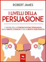 I livelli della persuasione. L'azione della comunicazione persuasiva sulla mente conscia e sulla mente subconscia