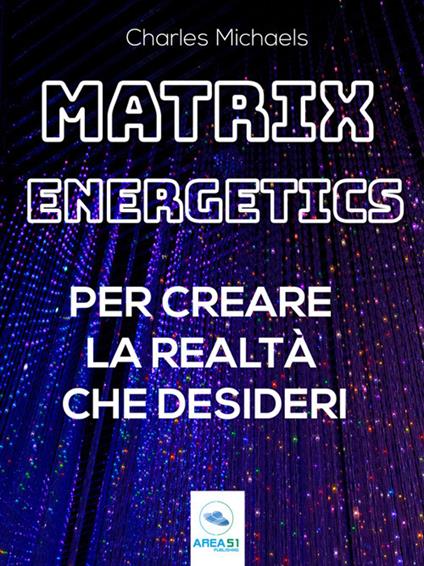Matrix Energetics per creare la realtà che desideri - Charles Michaels - ebook