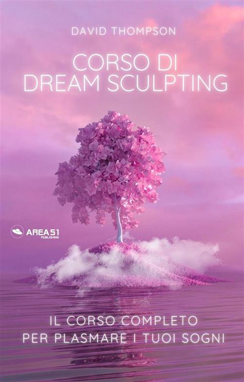 Dream sculpting. Il corso completo per plasmare i tuoi sogni - David Thompson - ebook