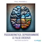 Psicocibernetica. Deprogrammare le false credenze