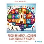 Psicocibernetica. Acquisire la personalità vincente