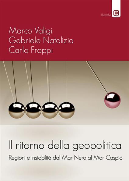 Il ritorno della geopolitica. Regioni e instabilità dal Mar Nero al Mar Caspio - Carlo Frappi,Gabriele Natalizia,Marco Valigi - ebook