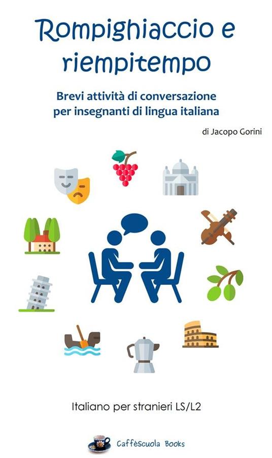 Rompighiaccio e riempitempo. Brevi attività di conversazione per insegnanti di lingua italiana. Italiano per stranieri LS/L2 - Jacopo Gorini - ebook