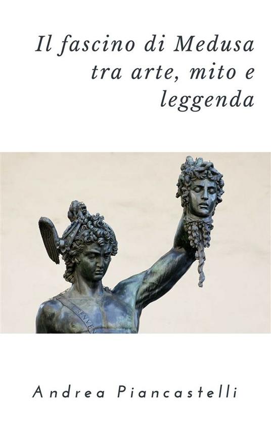 Il fascino di Medusa tra arte, mito e leggenda - Andrea Piancastelli - ebook
