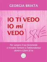 Io ti vedo, io mi vedo. Per sanare il tuo femminile e trovare l'amore e l'abbondanza dentro e fuori di te