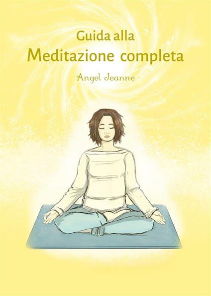 Guida alla meditazione completa - Angel Jeanne - ebook