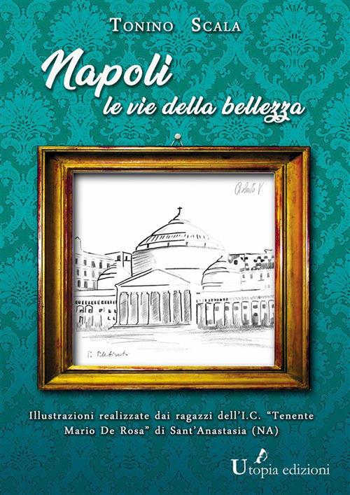 Napoli, le vie della bellezza. Ediz. illustrata - Tonino Scala - ebook