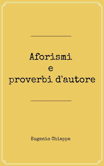Aforismi e proverbi d'autore - Eugenio Chiappa - ebook