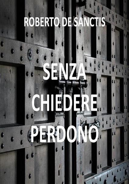 Senza chiedere perdono - Roberto De Sanctis - ebook