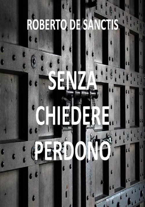 Senza chiedere perdono - Roberto De Sanctis - ebook