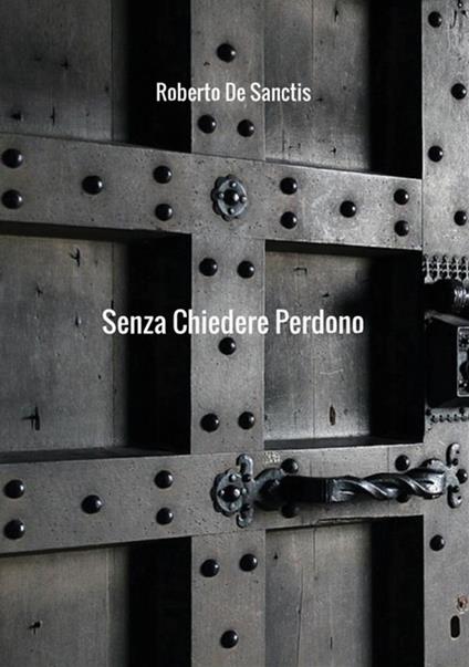 Senza chiedere perdono - Roberto De Sanctis - copertina