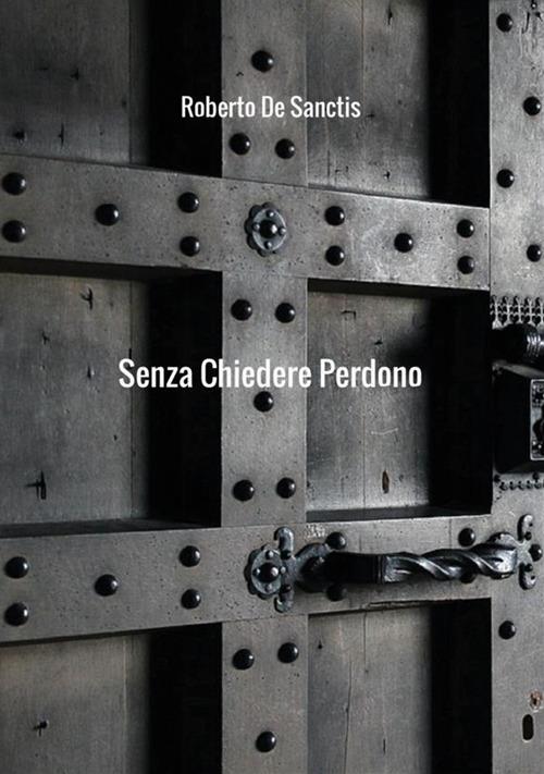 Senza chiedere perdono - Roberto De Sanctis - copertina