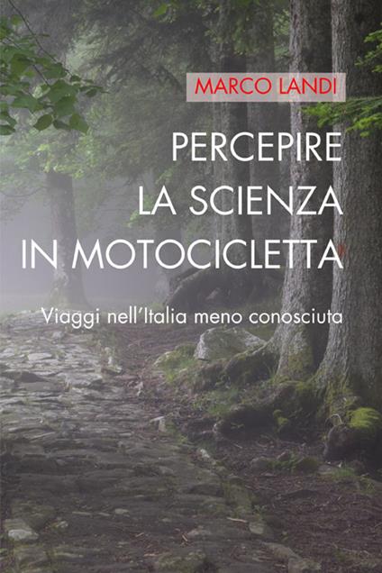 Percepire la scienza in motocicletta: Racconti e viaggi di un naturalista nell'Italia meno conosciuta - Marco Landi - copertina