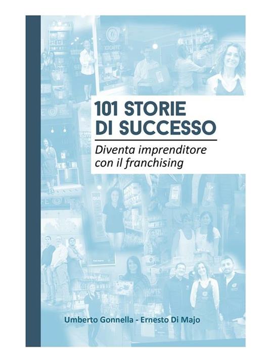 101 storie di successo. Diventa imprenditore con il franchising - Ernesto Di Majo,Umberto Gonnella - ebook
