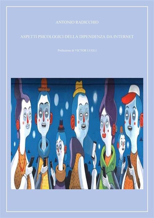 Aspetti psicologici della dipendenza da internet - Antonio Radicchio,Victor Lugli - ebook