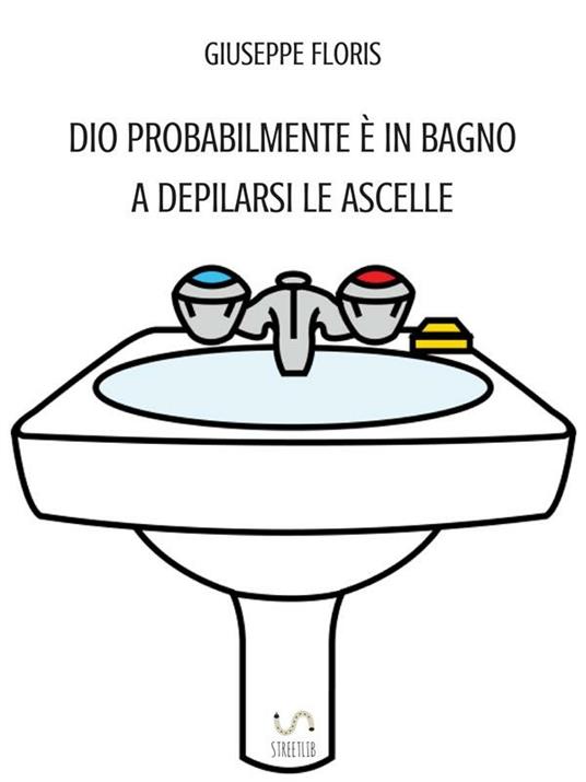 Dio probabilmente è in bagno a depilarsi le ascelle - Giuseppe Floris - ebook