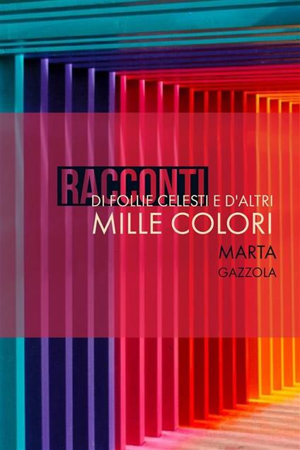 Racconti di follie celesti e d'altri mille colori - Marta Gazzola - ebook