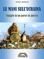 Le mani sull'Ucraina. Viaggio in un paese in guerra