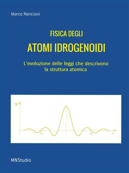 Fisica degli atomi idrogenoidi. L'evoluzione delle leggi che descrivono la struttura atomica - Marco Nencioni - ebook