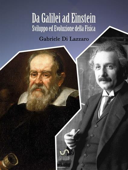 Da Galilei ad Einstein. Sviluppo ed evoluzione della fisica - Gabriele Di Lazzaro - ebook