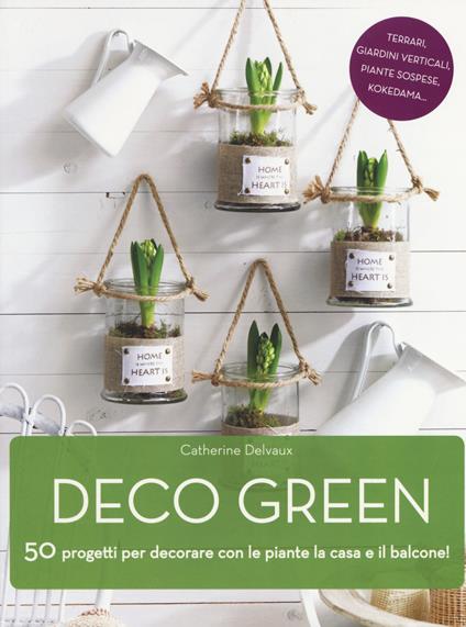 Deco green. 50 progetti per decorare con le piante la casa e il balcone! - Catherine Delvaux - copertina