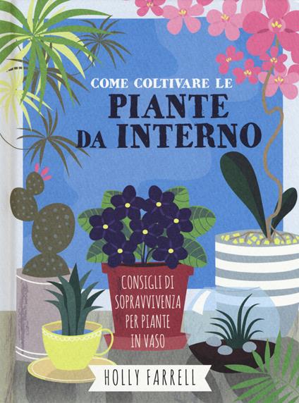 Come coltivare piante da interno. Consigli di sopravvivenza per piante in vaso - Holly Farrel - copertina