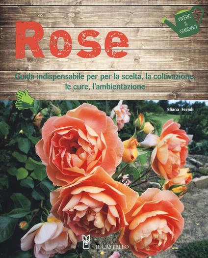 Rose. Guida indispensabile per la scelta, la coltivazione, le cure, l'ambientazione. Ediz. a colori - Eliana Ferioli - copertina