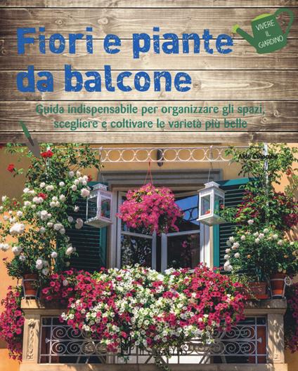 Fiori e piante da balcone. Guida indispensabile per organizzare gli spazi, scegliere e coltivare le varietà più belle. Ediz. a colori - Aldo Colombo - copertina