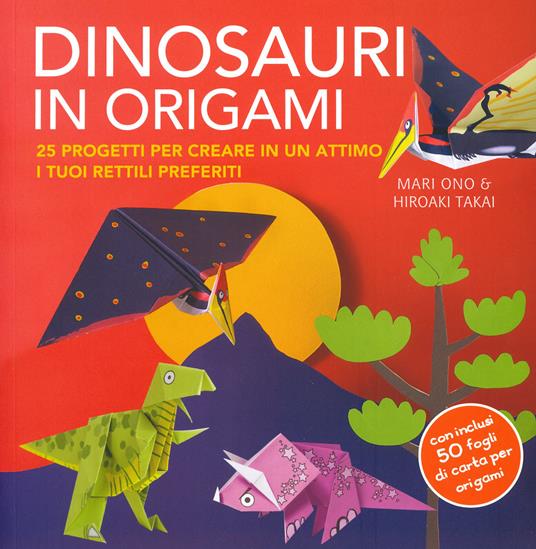 Dinosauri in origami. 25 progetti per creare in un attimo i tuoi rettili preferiti. Con gadget - Mari Ono,Hiroaki Takai - copertina