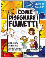 Come disegnare i fumetti. Una guida semplice passo passo. Ediz. illustrata