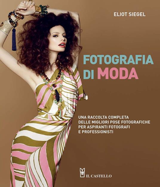 Fotografia di moda. Una raccolta completa delle migliori pose fotografiche per aspiranti fotografi e professionisti - Eliot Siegel - copertina