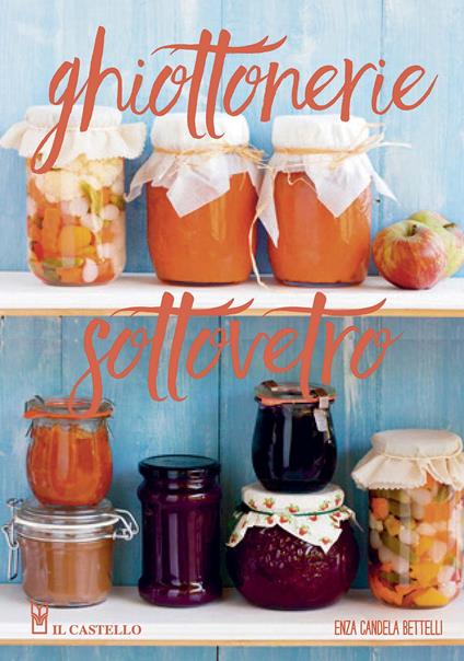 Ghiottonerie sottovetro. Ediz. a colori - Enza Candela Bettelli - copertina