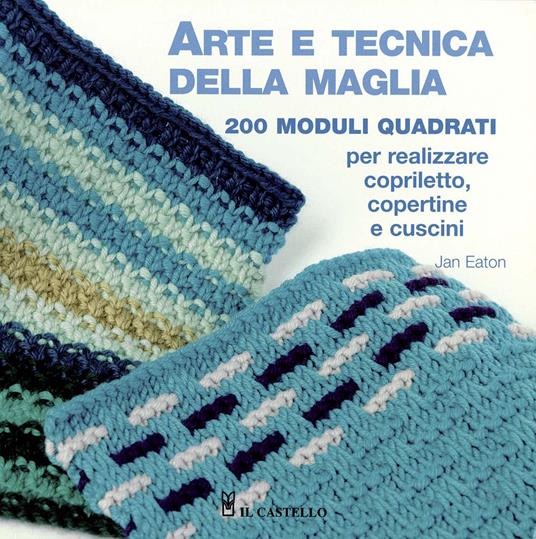 Arte e tecnica della maglia. 200 moduli quadrati per realizzare copriletto, copertine e cuscini - Jan Eaton - copertina