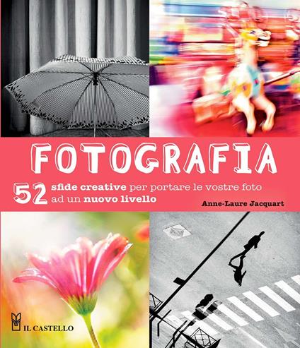 Fotografia. 52 sfide creative per portare le vostro foto ad un nuovo livello. Ediz. illustrata - Anne-Laure Jacquart - copertina