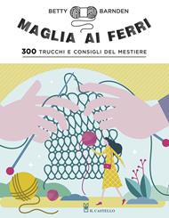 Maglia ai ferri. 300 trucchi e consigli del mestiere. Ediz. a colori