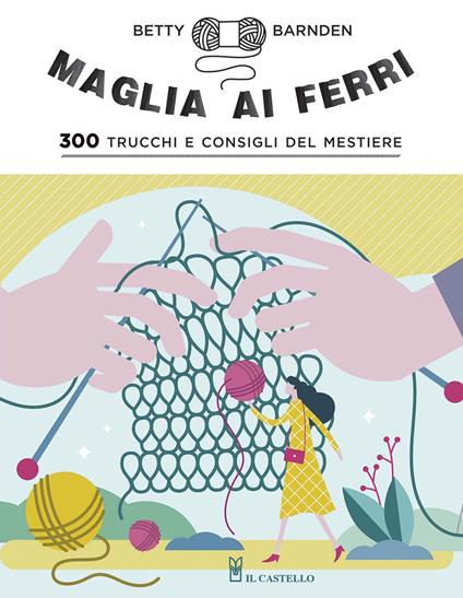 Maglia ai ferri. 300 trucchi e consigli del mestiere. Ediz. illustrata - Betty Barnden - copertina