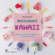 Amigurumi kawaii. Piccoli oggetti adorabili in palmo di mano. Ediz. illustrata