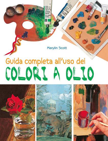 Guida completa all'uso dei colori a olio. Ediz. a colori - Marylin Scott - copertina